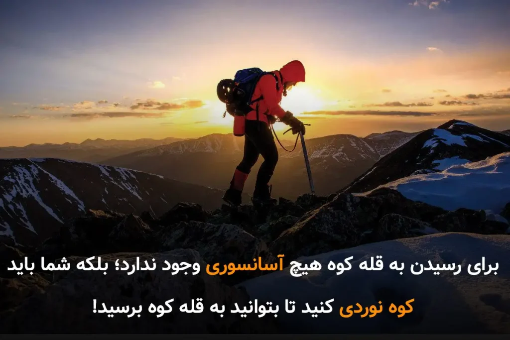برای رسیدن به قله کوه هیچ آسانسوری وجود ندارد؛ بلکه شما باید کوه نوردی کنید تا بتوانید به قله کوه برسید!
